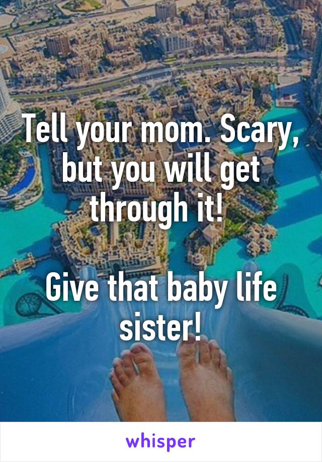 Tell your mom. Scary, but you will get through it! 

Give that baby life sister!