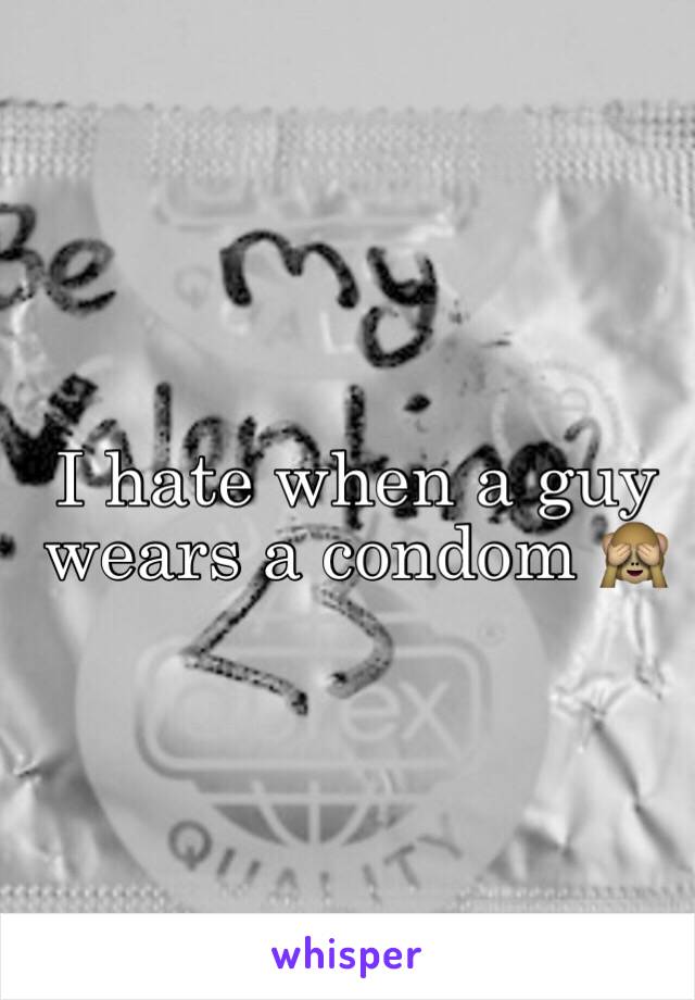 I hate when a guy wears a condom 🙈