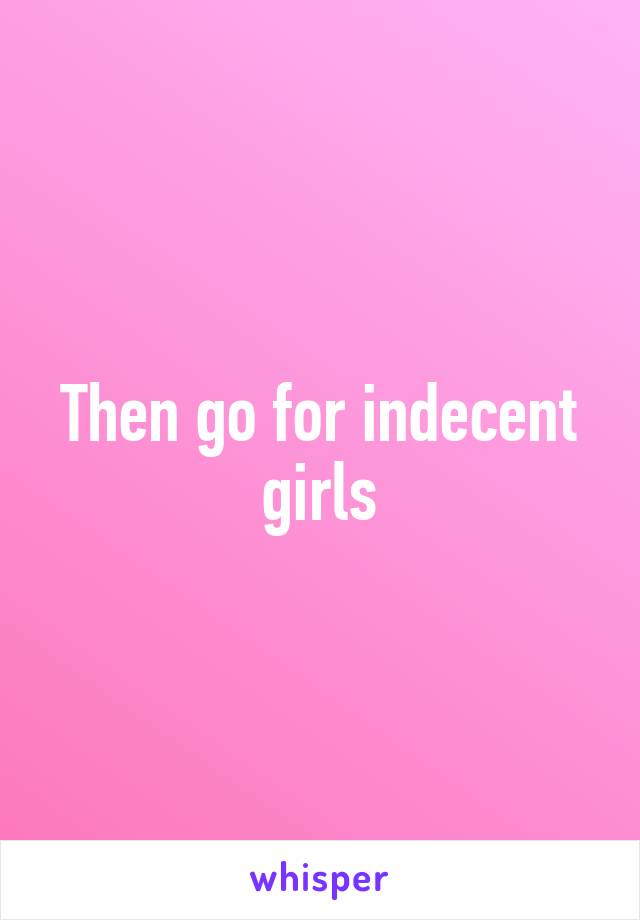 Then go for indecent girls