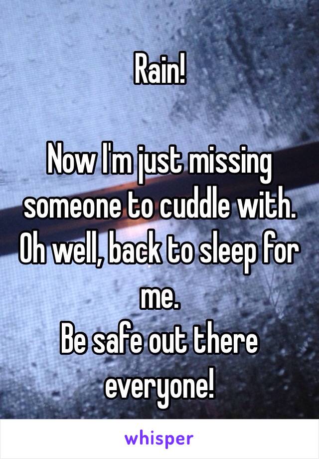 Rain! 

Now I'm just missing someone to cuddle with. Oh well, back to sleep for me. 
Be safe out there everyone!