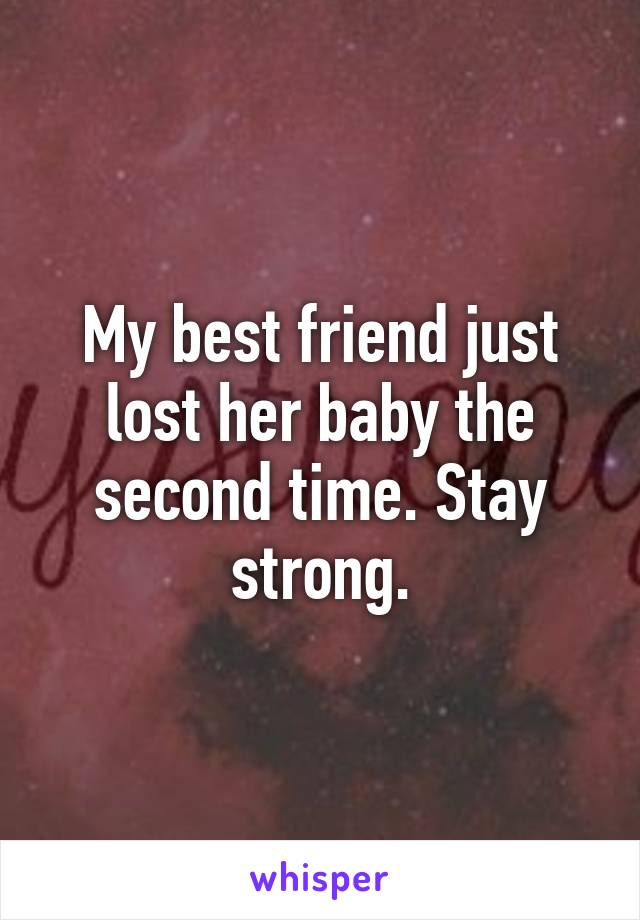 My best friend just lost her baby the second time. Stay strong.