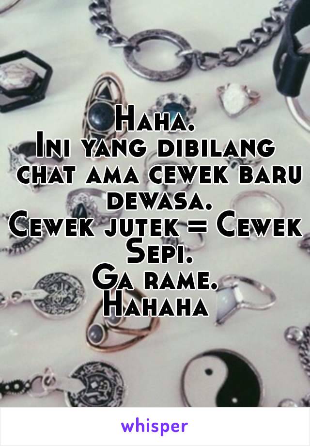 Haha.
Ini yang dibilang chat ama cewek baru dewasa.
Cewek jutek = Cewek Sepi.
Ga rame.
Hahaha