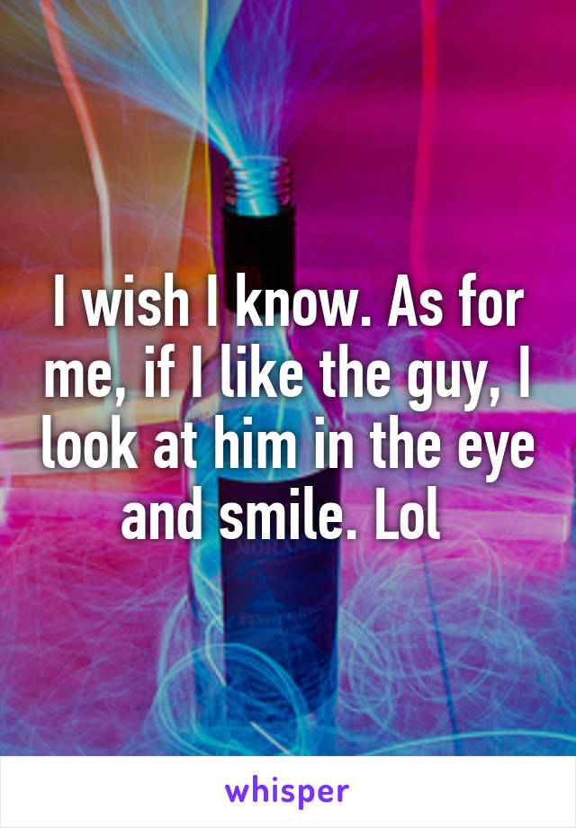 I wish I know. As for me, if I like the guy, I look at him in the eye and smile. Lol 