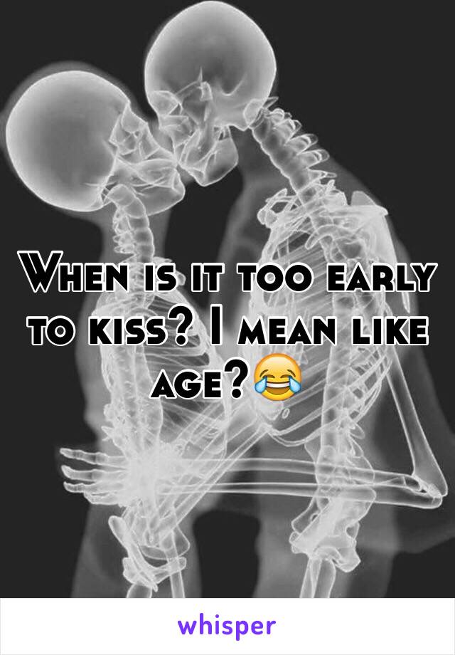 When is it too early to kiss? I mean like age?😂