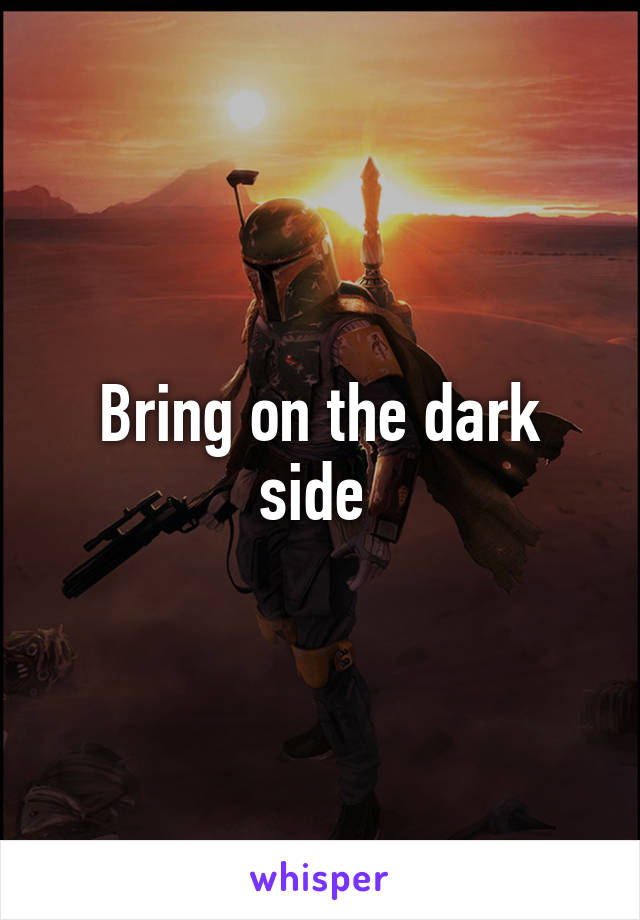 Bring on the dark side 