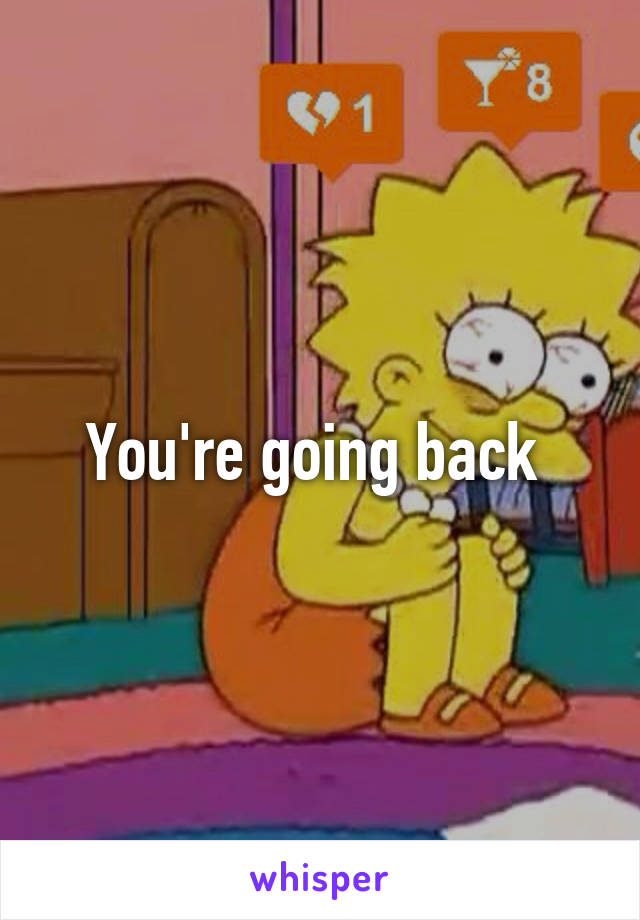 You're going back 