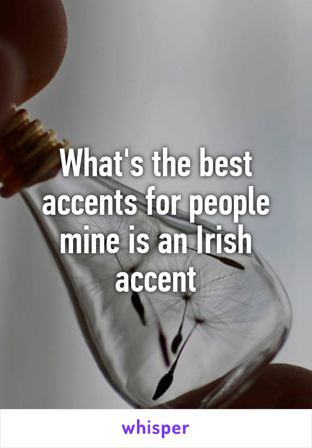 What's the best accents for people mine is an Irish accent