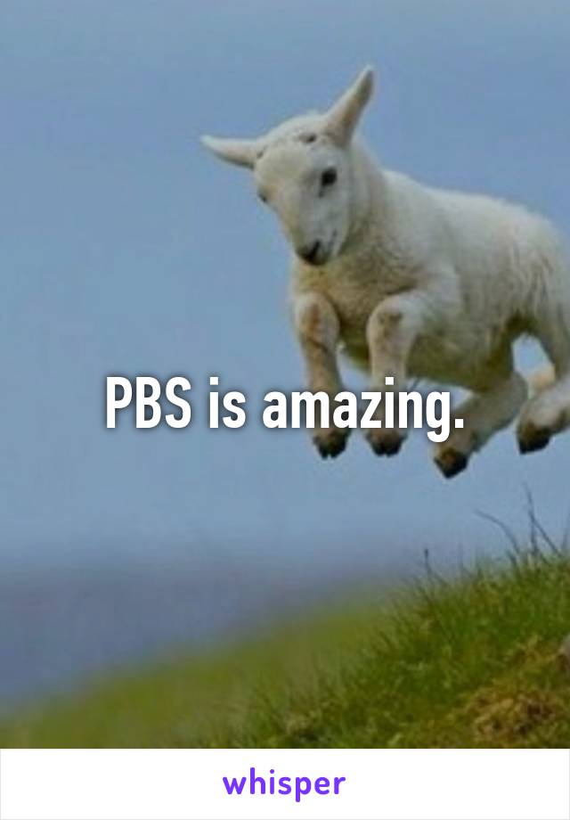 PBS is amazing.