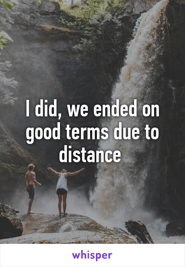 I did, we ended on good terms due to distance 