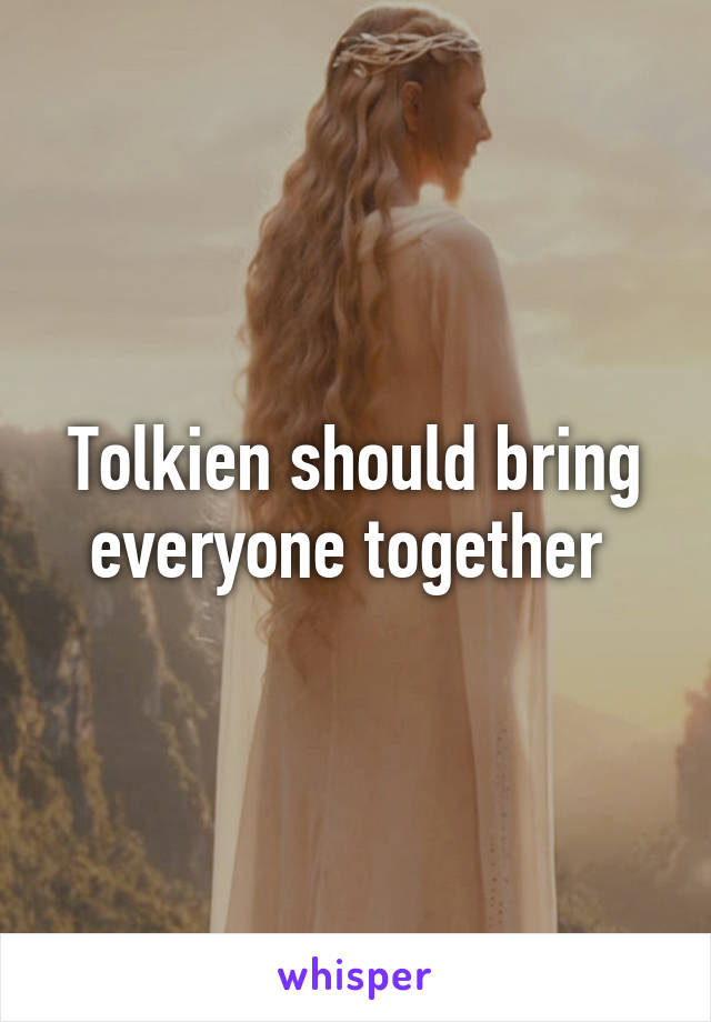 Tolkien should bring everyone together 