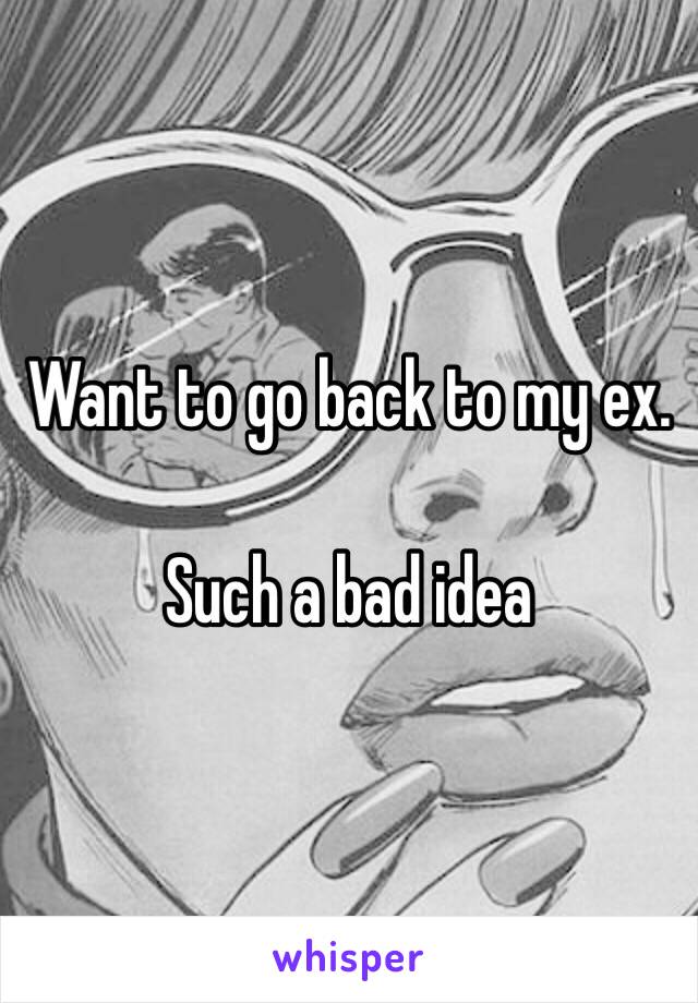 Want to go back to my ex.

Such a bad idea