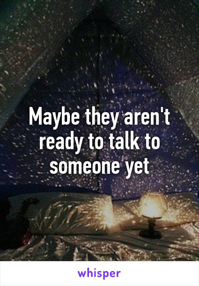 Maybe they aren't ready to talk to someone yet