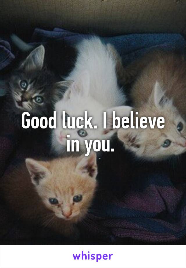 Good luck. I believe in you. 