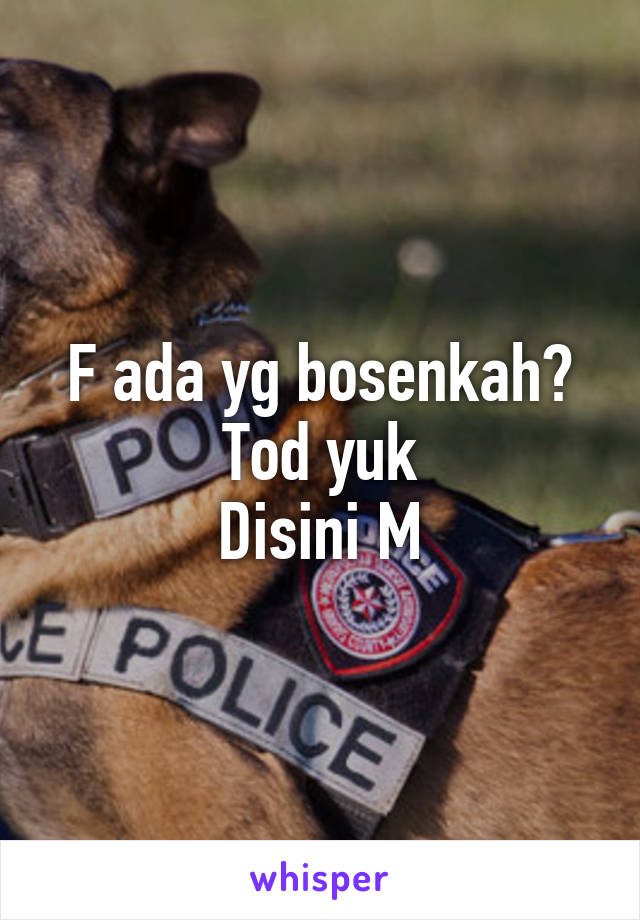 F ada yg bosenkah?
Tod yuk
Disini M