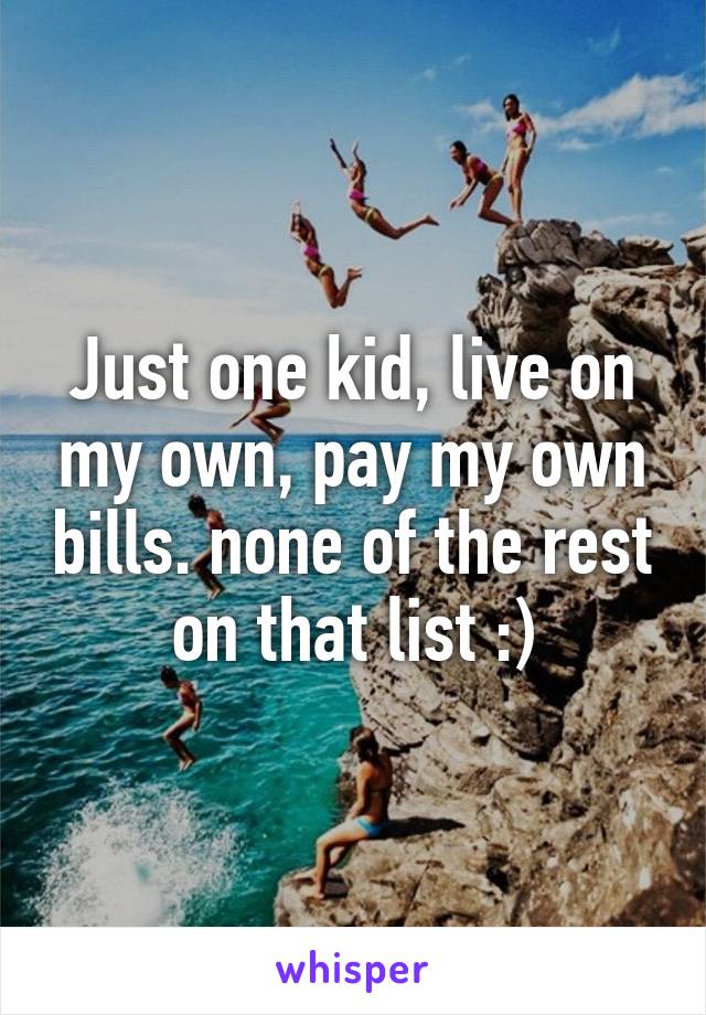 Just one kid, live on my own, pay my own bills. none of the rest on that list :)