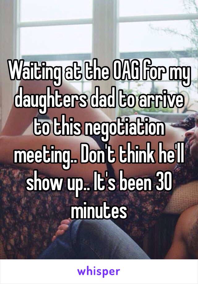 Waiting at the OAG for my daughters dad to arrive to this negotiation meeting.. Don't think he'll show up.. It's been 30 minutes