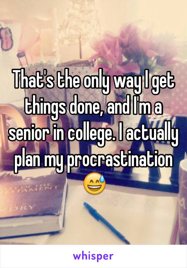 That's the only way I get things done, and I'm a senior in college. I actually plan my procrastination 😅