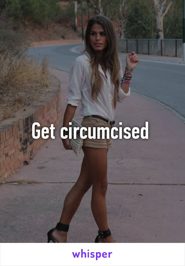 Get circumcised 