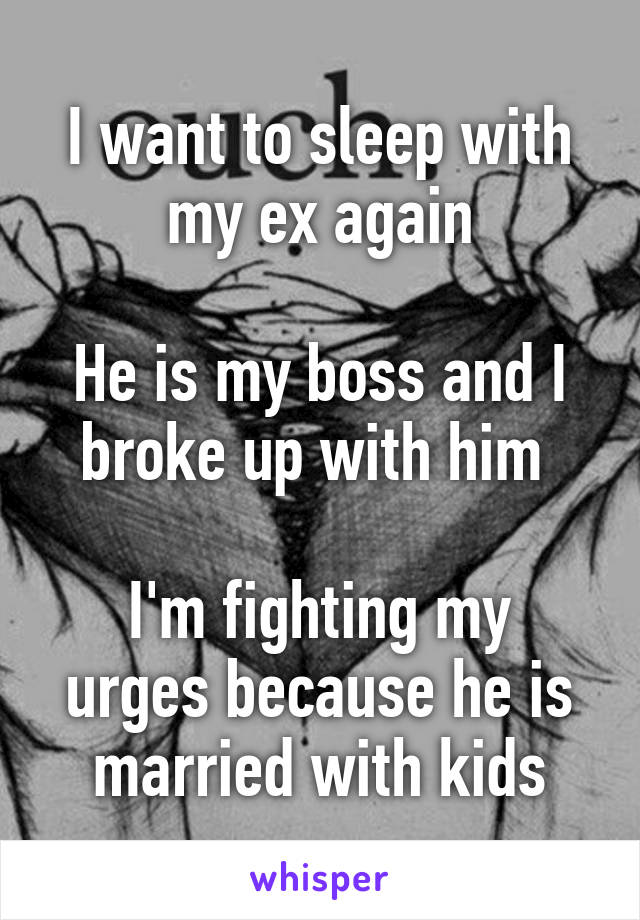 I want to sleep with my ex again

He is my boss and I broke up with him 

I'm fighting my urges because he is married with kids