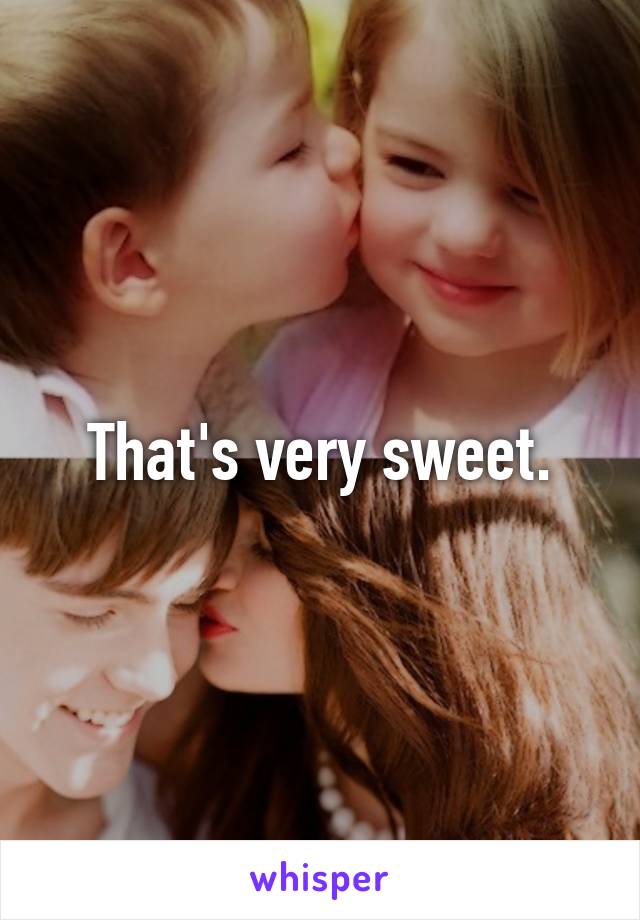 That's very sweet.