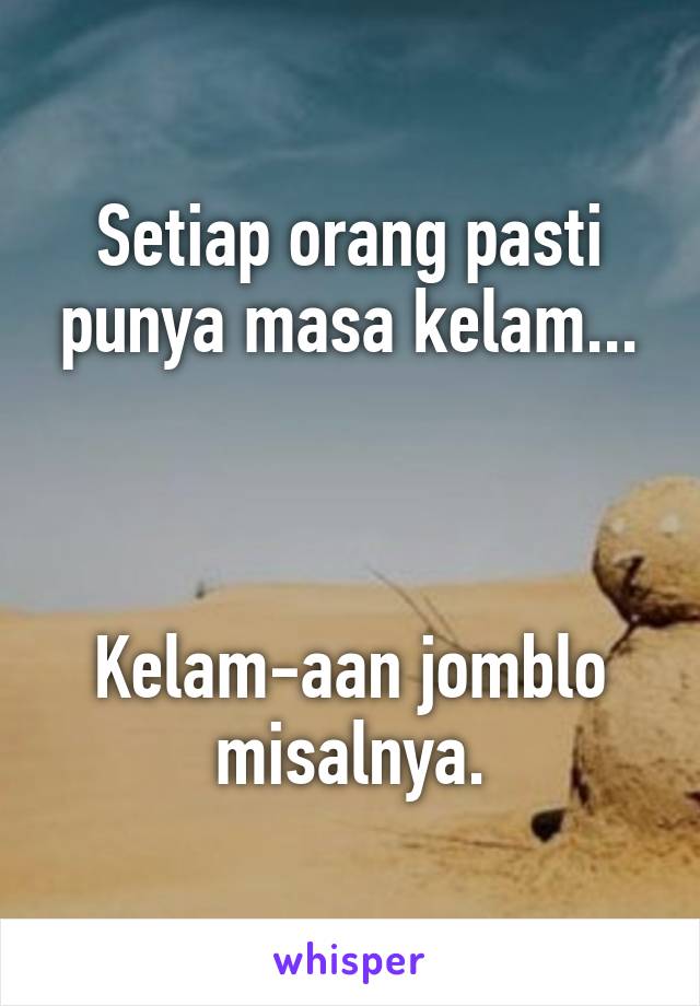 Setiap orang pasti punya masa kelam...



Kelam-aan jomblo misalnya.