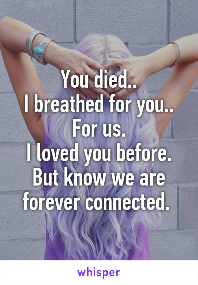 You died..
I breathed for you..
For us.
I loved you before.
But know we are forever connected. 