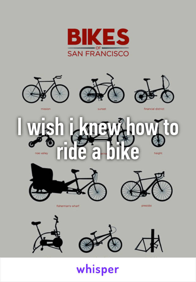 I wish i knew how to ride a bike