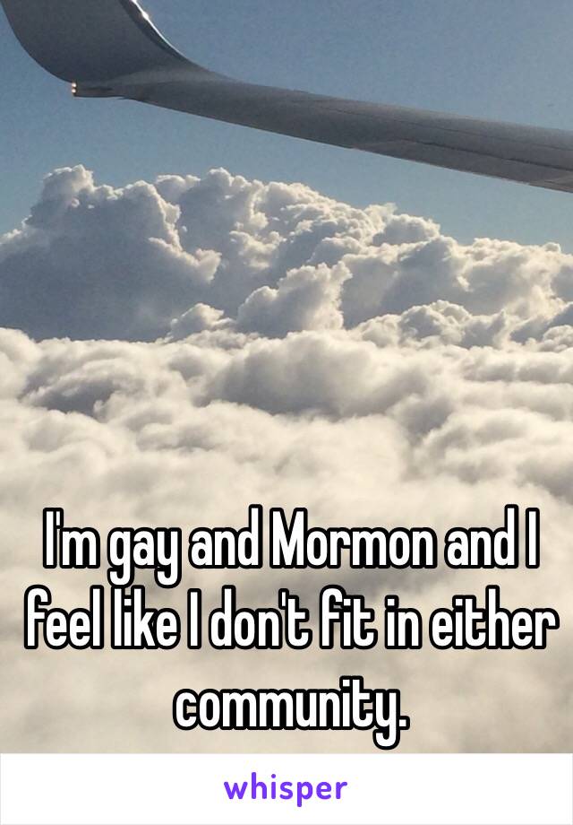 I'm gay and Mormon and I feel like I don't fit in either community.