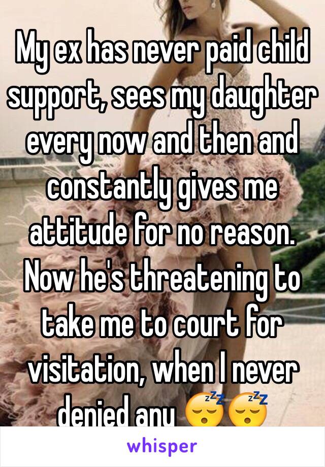 My ex has never paid child support, sees my daughter every now and then and constantly gives me attitude for no reason. Now he's threatening to take me to court for visitation, when I never denied any 😴😴