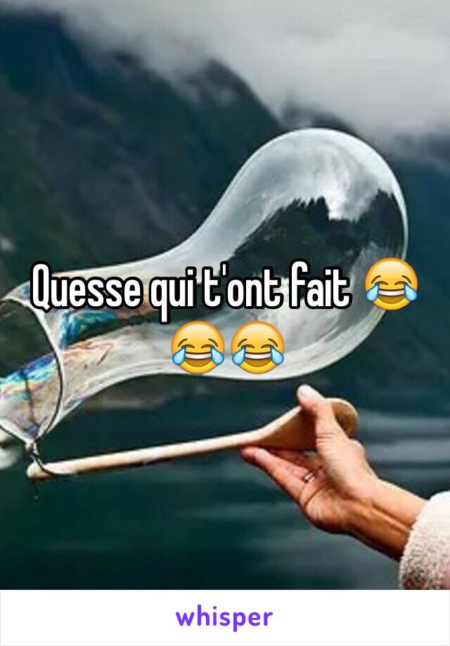 Quesse qui t'ont fait 😂😂😂