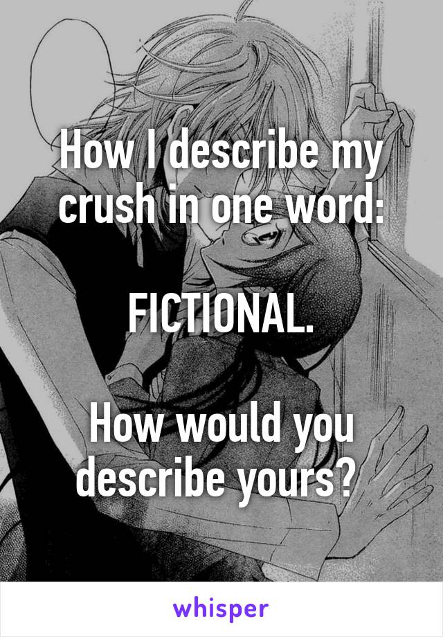 How I describe my crush in one word:

FICTIONAL.

How would you describe yours? 