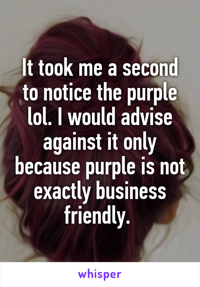 It took me a second to notice the purple lol. I would advise against it only because purple is not exactly business friendly. 