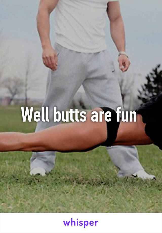 Well butts are fun 