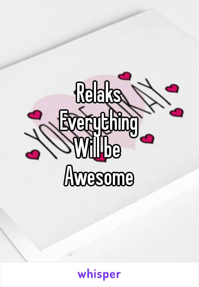 Relaks
Everything
Will be 
Awesome