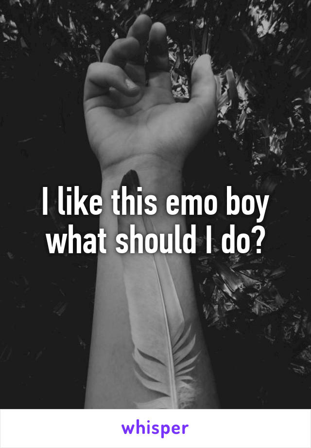 I like this emo boy what should I do?