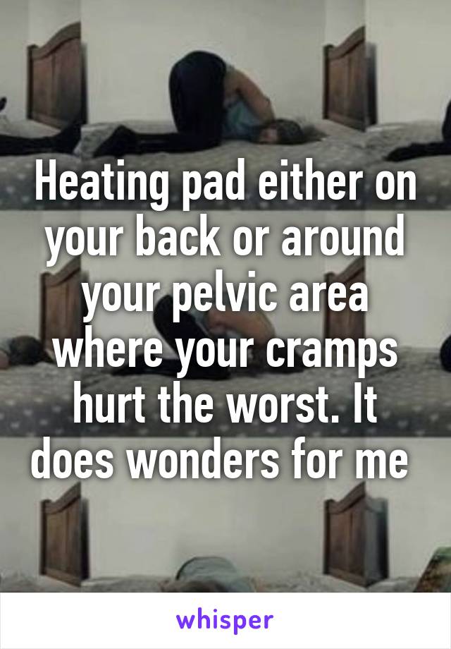 Heating pad either on your back or around your pelvic area where your cramps hurt the worst. It does wonders for me 