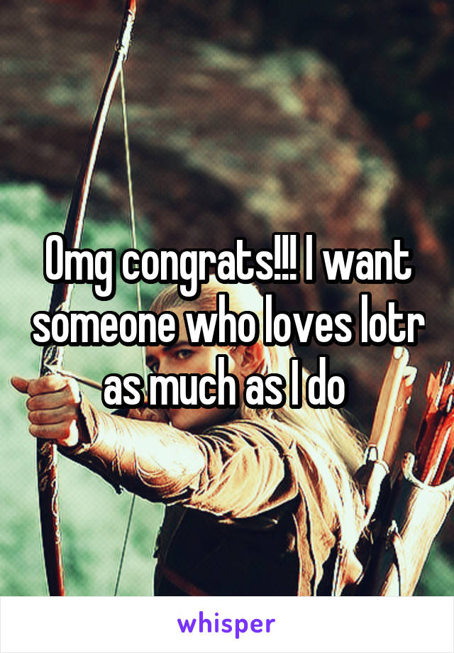 Omg congrats!!! I want someone who loves lotr as much as I do 