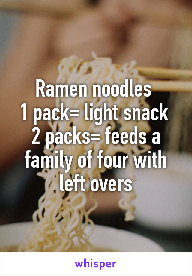 Ramen noodles 
1 pack= light snack 
2 packs= feeds a family of four with left overs