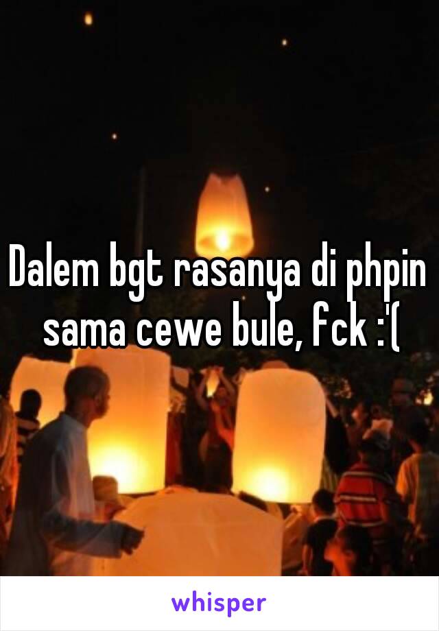 Dalem bgt rasanya di phpin sama cewe bule, fck :'(