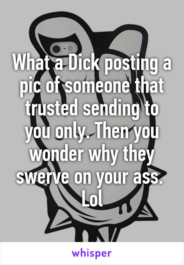 What a Dick posting a pic of someone that trusted sending to you only. Then you wonder why they swerve on your ass. 
Lol