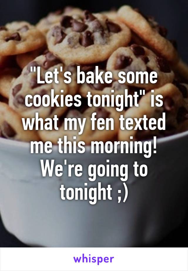 "Let's bake some cookies tonight" is what my fen texted me this morning! We're going to tonight ;)