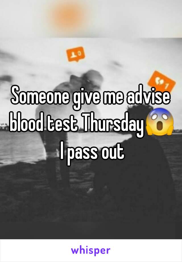 Someone give me advise blood test Thursday😱 I pass out