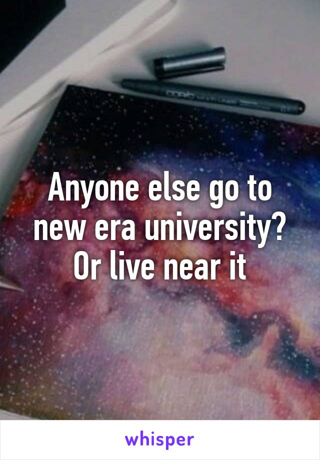 Anyone else go to new era university? Or live near it