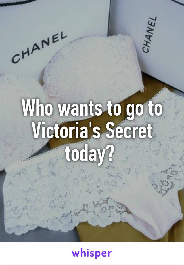 Who wants to go to Victoria's Secret today? 