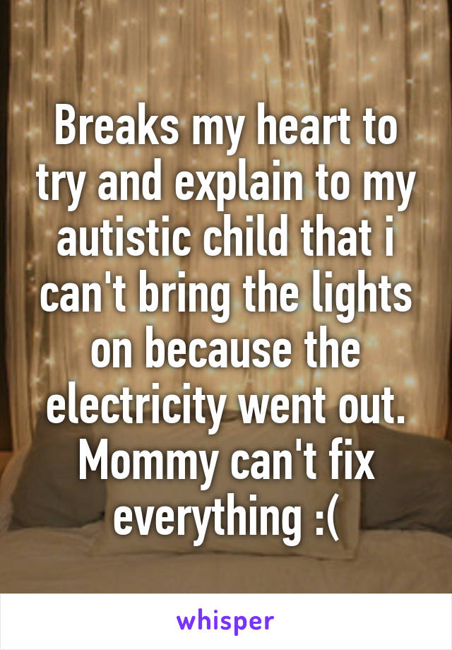 Breaks my heart to try and explain to my autistic child that i can't bring the lights on because the electricity went out. Mommy can't fix everything :(