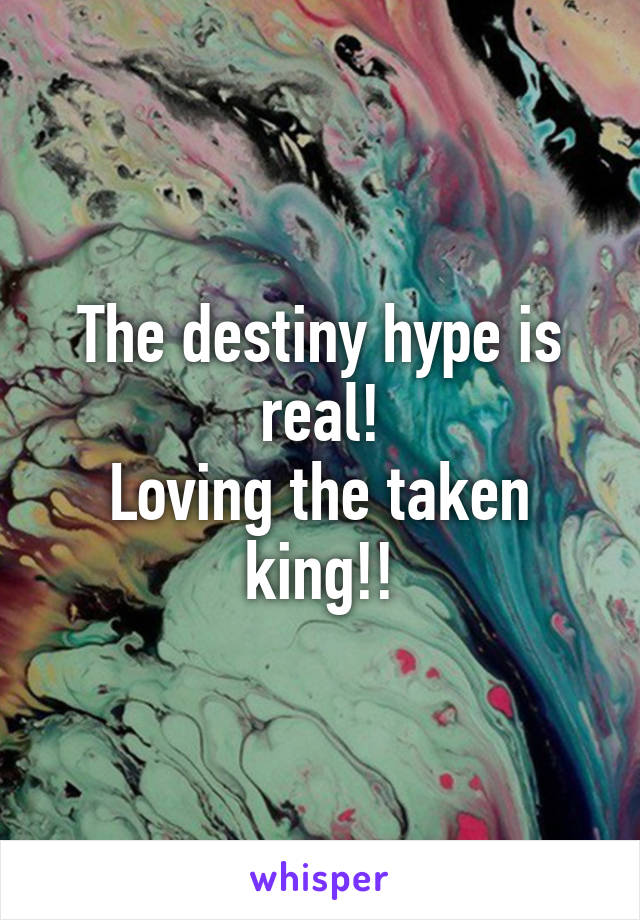 The destiny hype is real!
Loving the taken king!!