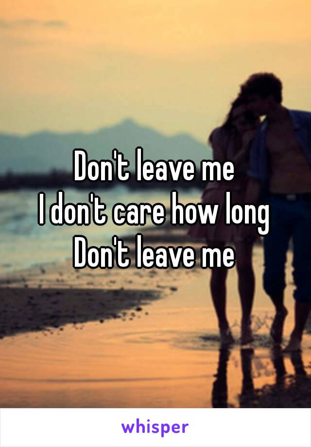 Don't leave me
I don't care how long
Don't leave me