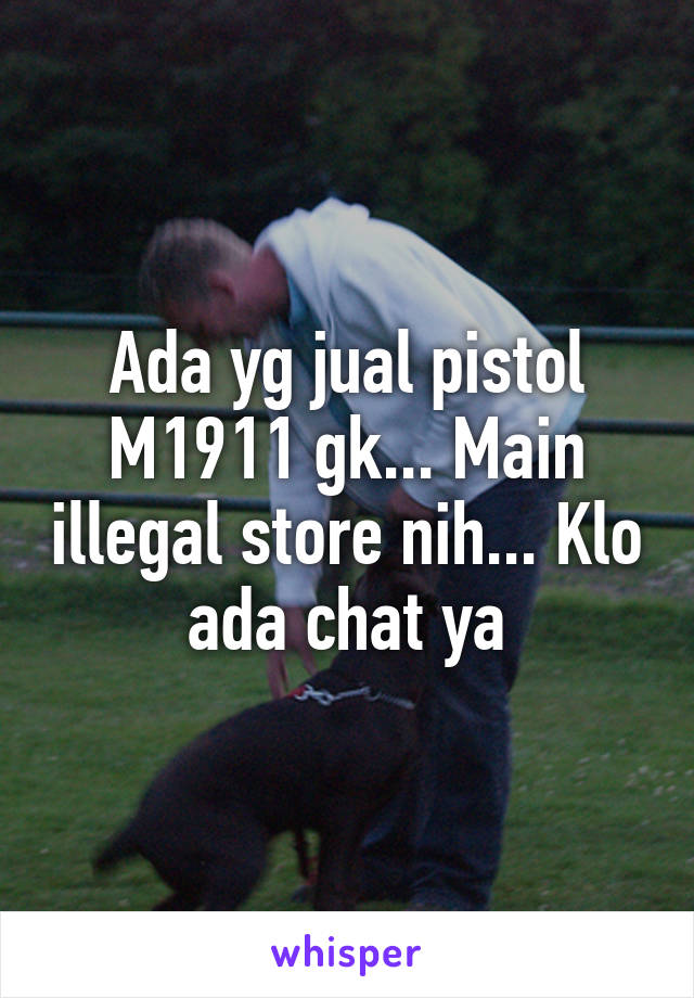 Ada yg jual pistol M1911 gk... Main illegal store nih... Klo ada chat ya