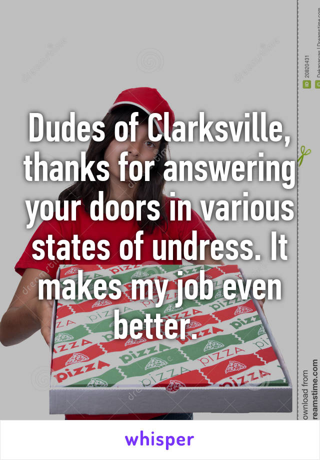 Dudes of Clarksville, thanks for answering your doors in various states of undress. It makes my job even better. 