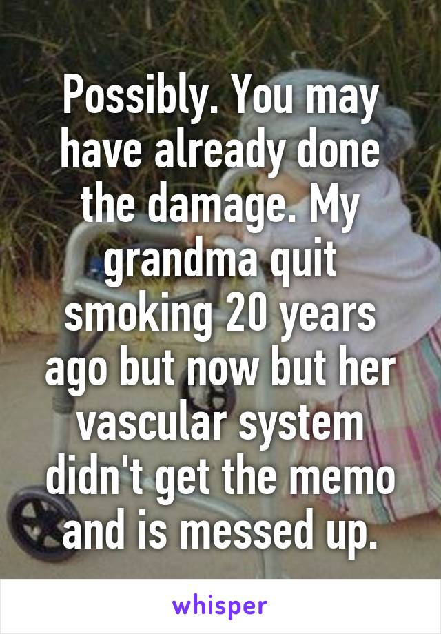 Possibly. You may have already done the damage. My grandma quit smoking 20 years ago but now but her vascular system didn't get the memo and is messed up.
